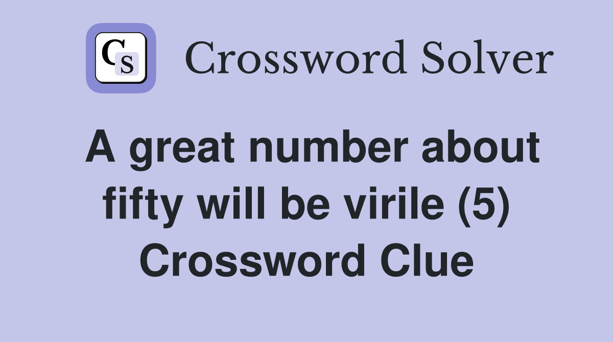 A great number about fifty will be virile (5) Crossword Clue Answers
